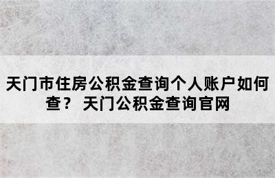 天门市住房公积金查询个人账户如何查？ 天门公积金查询官网